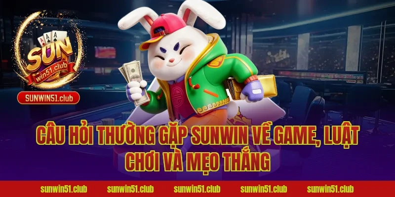 câu hỏi thường gặp Sunwin về game, luật chơi và mẹo thắng