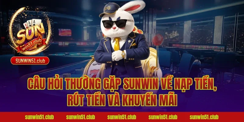 câu hỏi thường gặp Sunwin về nạp tiền, rút tiền và khuyến mãi